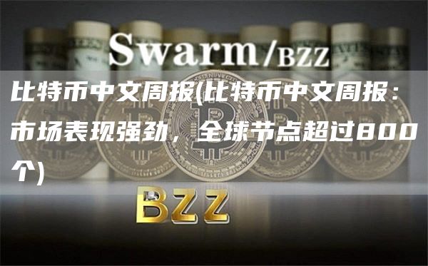 比特币中文周报 - 比特币中文周报：市场表现强劲，全球节点超过800个